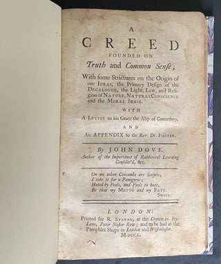 A Creed Founded on Truth and Common Sense; With Some Scriptures on the Origin of our Ideas, the Primary Design of the Decalogue, the Light, Law, and Religion of NATURE, NATURAL CONSCIENCE, and the MORAL SENSE WITH A Letter to his Grace the Abp of Canterbury, and An APPENDIX to the Rev. Dr. Foster